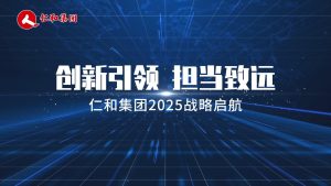 創(chuàng)新引領(lǐng)，擔(dān)當(dāng)致遠 ——仁和集團2025戰(zhàn)略啟航
