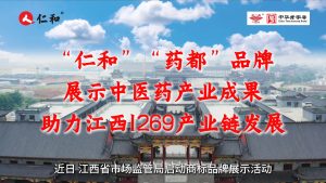 “仁和”“藥都”品牌展示中醫(yī)藥產業(yè)成果，助力江西1269產業(yè)鏈發(fā)展